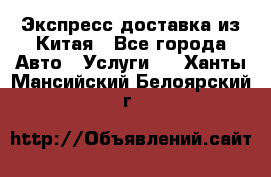 Экспресс доставка из Китая - Все города Авто » Услуги   . Ханты-Мансийский,Белоярский г.